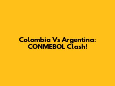 Colombia Vs Argentina: CONMEBOL Clash!