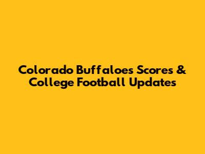 Colorado Buffaloes Scores & College Football Updates