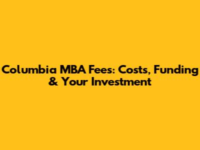 Columbia MBA Fees: Costs, Funding & Your Investment
