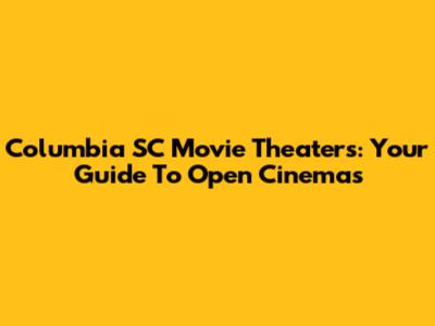 Columbia SC Movie Theaters: Your Guide To Open Cinemas