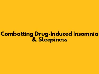 Combatting Drug-Induced Insomnia & Sleepiness