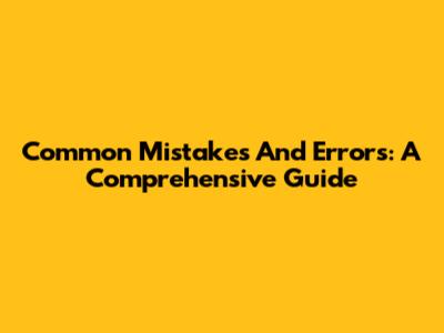 Common Mistakes And Errors: A Comprehensive Guide