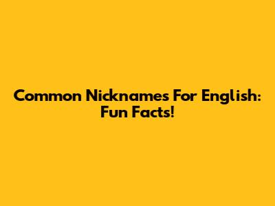 Common Nicknames For English: Fun Facts!