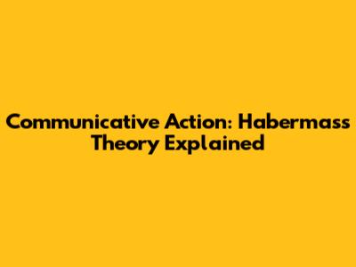 Communicative Action: Habermas's Theory Explained