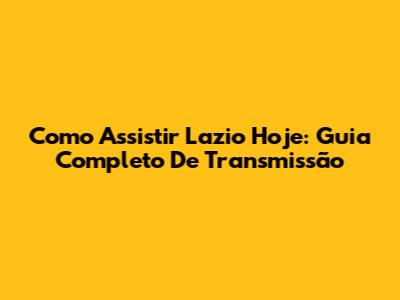 Como Assistir Lazio Hoje: Guia Completo De Transmissão