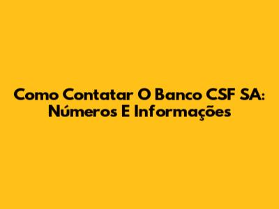 Como Contatar O Banco CSF SA: Números E Informações