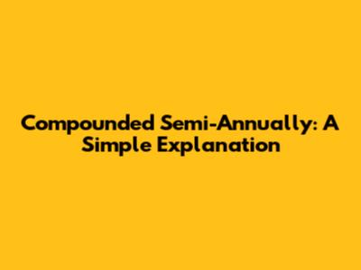 Compounded Semi-Annually: A Simple Explanation
