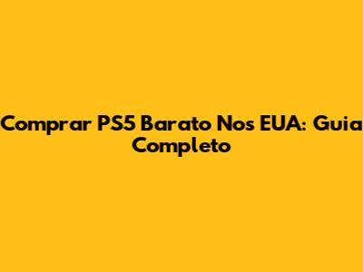 Comprar PS5 Barato Nos EUA: Guia Completo
