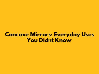 Concave Mirrors: Everyday Uses You Didn't Know