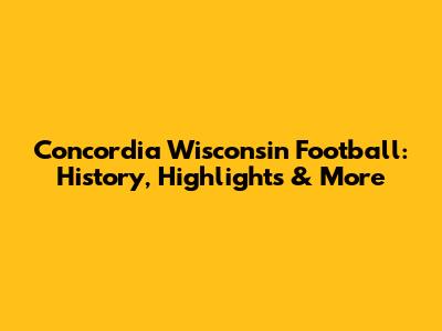 Concordia Wisconsin Football: History, Highlights & More