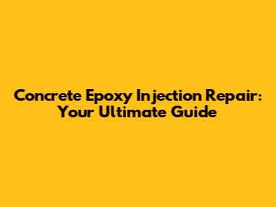 Concrete Epoxy Injection Repair: Your Ultimate Guide