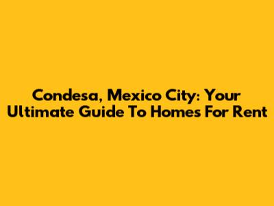 Condesa, Mexico City: Your Ultimate Guide To Homes For Rent
