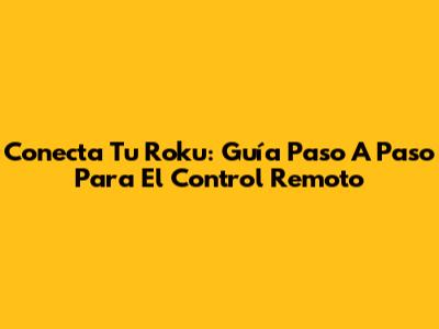 Conecta Tu Roku: Guía Paso A Paso Para El Control Remoto