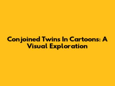 Conjoined Twins In Cartoons: A Visual Exploration