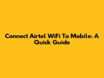 Connect Airtel WiFi To Mobile: A Quick Guide