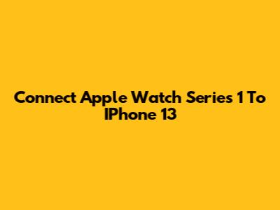 Connect Apple Watch Series 1 To IPhone 13