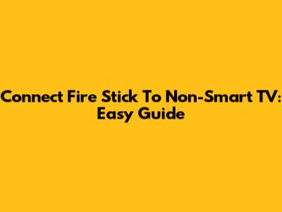 Connect Fire Stick To Non-Smart TV: Easy Guide