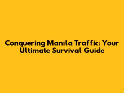 Conquering Manila Traffic: Your Ultimate Survival Guide