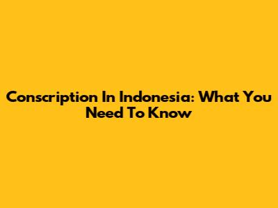 Conscription In Indonesia: What You Need To Know