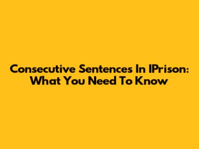 Consecutive Sentences In IPrison: What You Need To Know