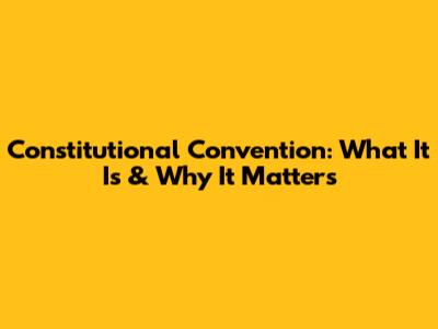 Constitutional Convention: What It Is & Why It Matters
