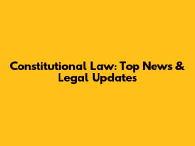 Constitutional Law: Top News & Legal Updates