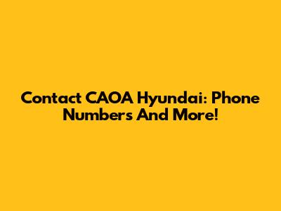 Contact CAOA Hyundai: Phone Numbers And More!