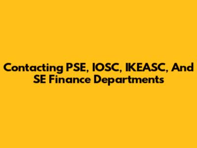 Contacting PSE, IOSC, IKEASC, And SE Finance Departments