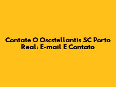 Contate O Oscstellantis SC Porto Real: E-mail E Contato