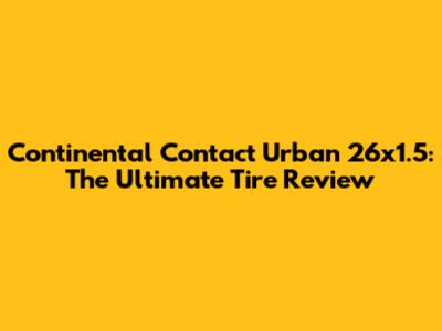 Continental Contact Urban 26x1.5: The Ultimate Tire Review