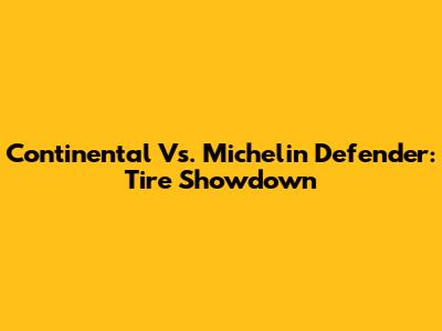 Continental Vs. Michelin Defender: Tire Showdown