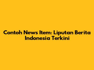 Contoh News Item: Liputan Berita Indonesia Terkini