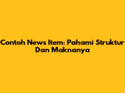 Contoh News Item: Pahami Struktur Dan Maknanya