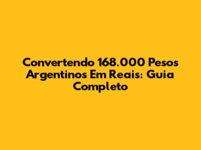 Convertendo 168.000 Pesos Argentinos Em Reais: Guia Completo