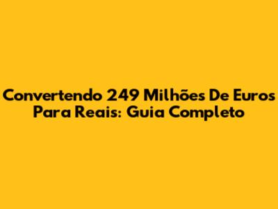 Convertendo 249 Milhões De Euros Para Reais: Guia Completo