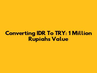 Converting IDR To TRY: 1 Million Rupiah's Value