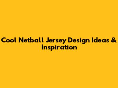 Cool Netball Jersey Design Ideas & Inspiration