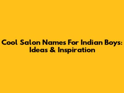 Cool Salon Names For Indian Boys: Ideas & Inspiration