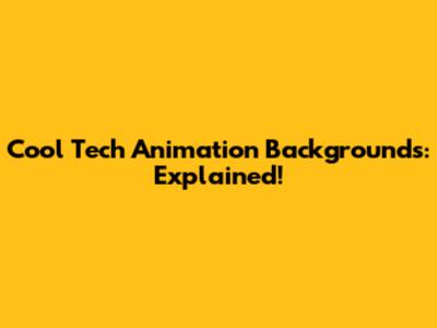 Cool Tech Animation Backgrounds: Explained!