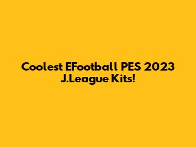 Coolest EFootball PES 2023 J.League Kits!