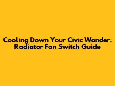 Cooling Down Your Civic Wonder: Radiator Fan Switch Guide