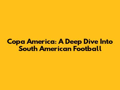 Copa America: A Deep Dive Into South American Football
