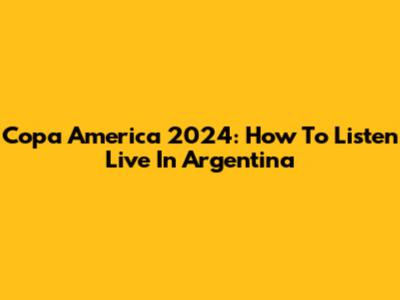 Copa America 2024: How To Listen Live In Argentina