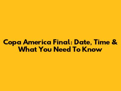 Copa America Final: Date, Time & What You Need To Know