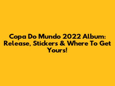 Copa Do Mundo 2022 Album: Release, Stickers & Where To Get Yours!