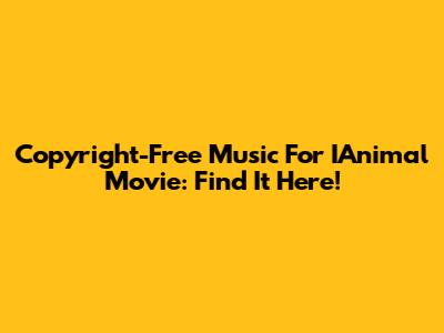 Copyright-Free Music For IAnimal Movie: Find It Here!