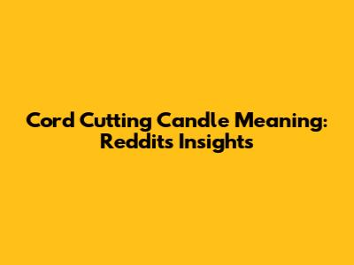 Cord Cutting Candle Meaning: Reddit's Insights