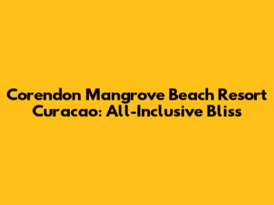 Corendon Mangrove Beach Resort Curacao: All-Inclusive Bliss