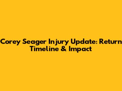 Corey Seager Injury Update: Return Timeline & Impact