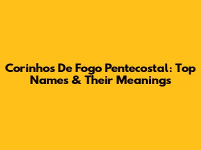 Corinhos De Fogo Pentecostal: Top Names & Their Meanings